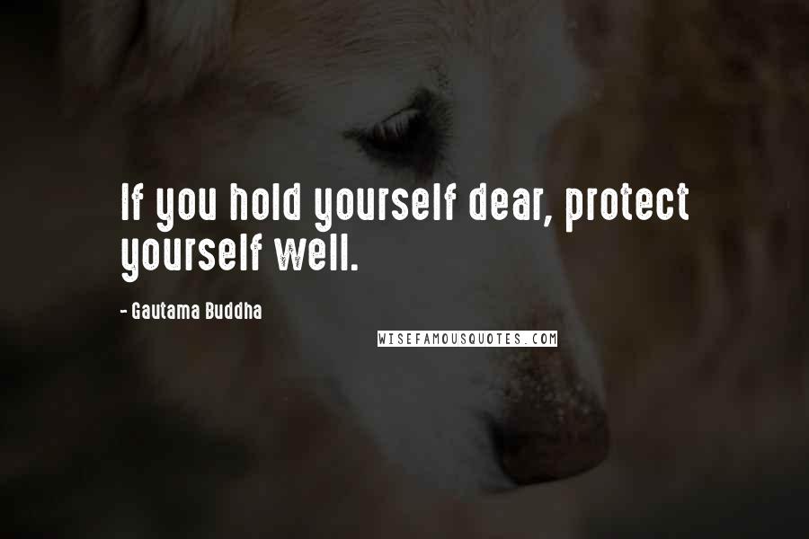 Gautama Buddha Quotes: If you hold yourself dear, protect yourself well.