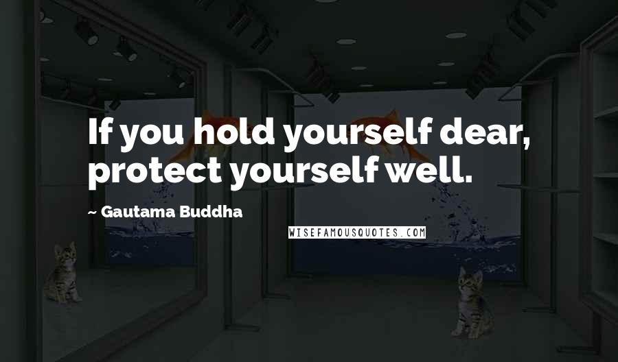 Gautama Buddha Quotes: If you hold yourself dear, protect yourself well.