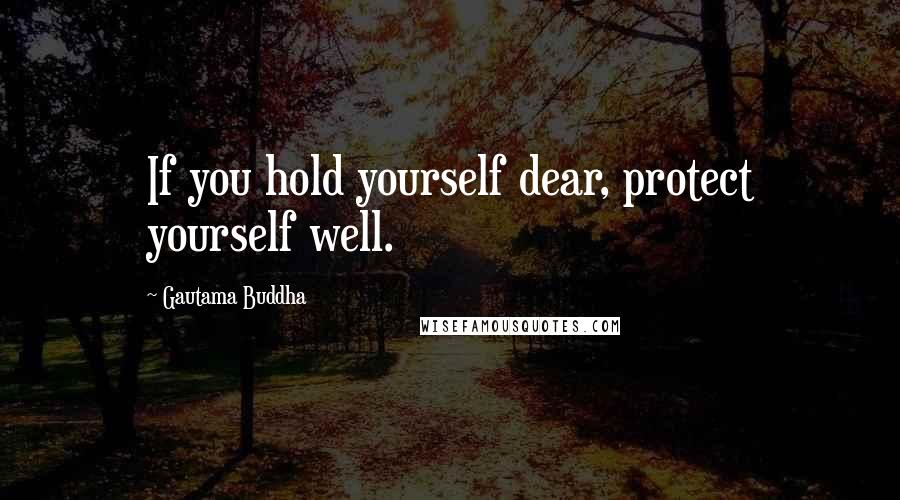 Gautama Buddha Quotes: If you hold yourself dear, protect yourself well.