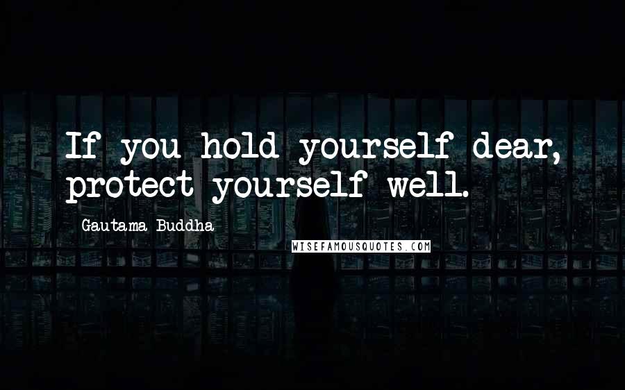 Gautama Buddha Quotes: If you hold yourself dear, protect yourself well.