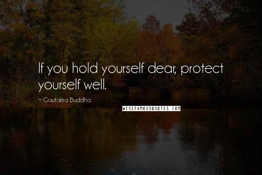 Gautama Buddha Quotes: If you hold yourself dear, protect yourself well.