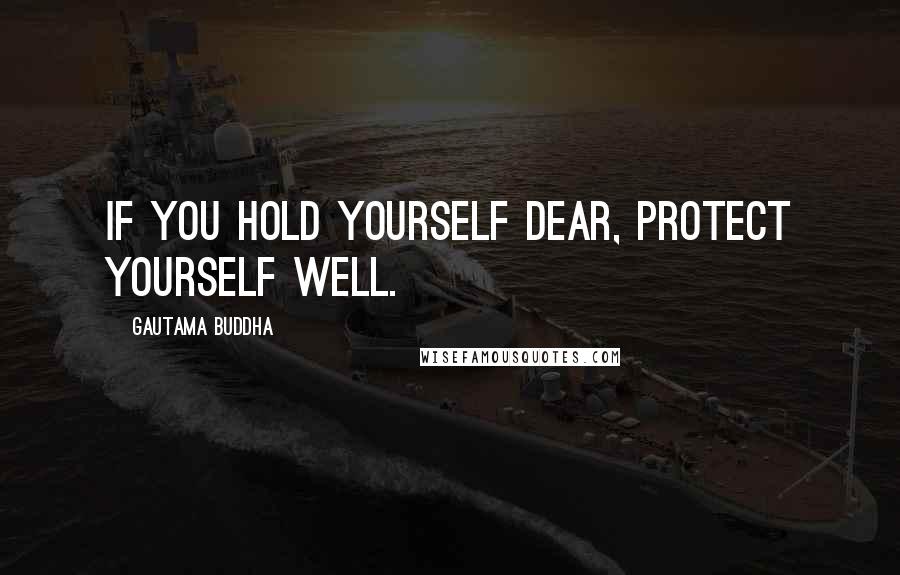 Gautama Buddha Quotes: If you hold yourself dear, protect yourself well.