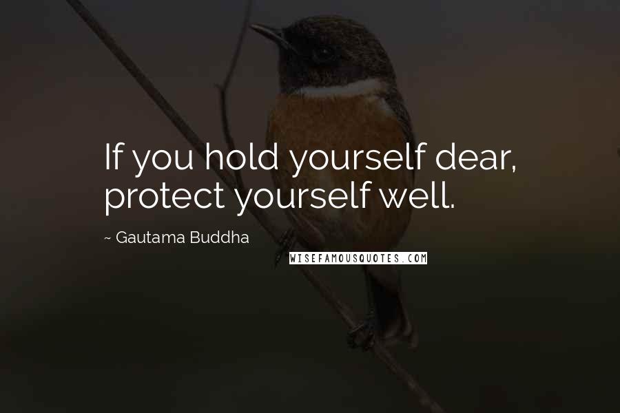 Gautama Buddha Quotes: If you hold yourself dear, protect yourself well.