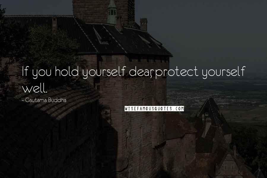 Gautama Buddha Quotes: If you hold yourself dear, protect yourself well.