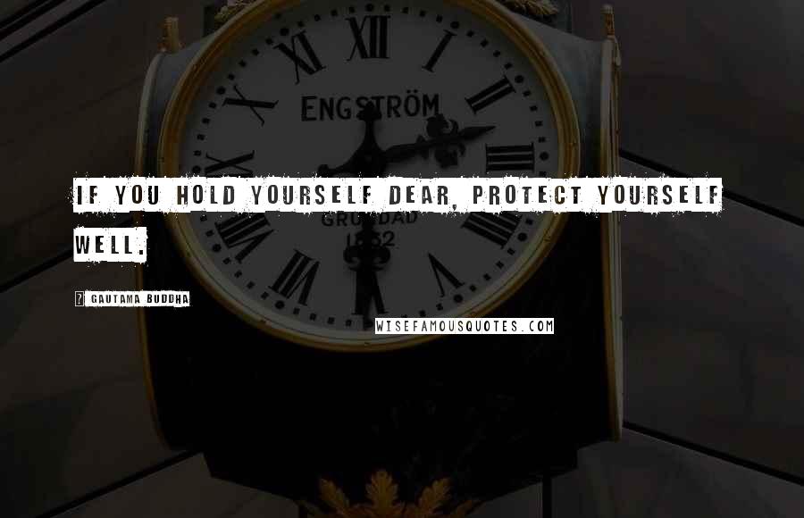 Gautama Buddha Quotes: If you hold yourself dear, protect yourself well.