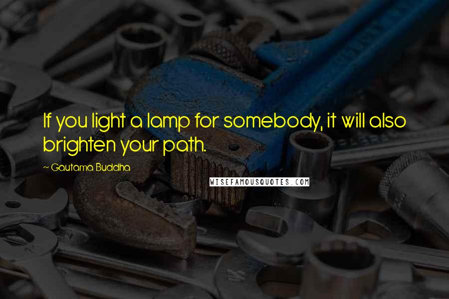 Gautama Buddha Quotes: If you light a lamp for somebody, it will also brighten your path.