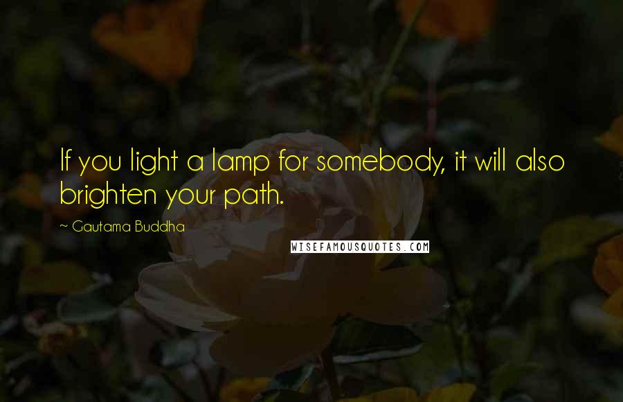 Gautama Buddha Quotes: If you light a lamp for somebody, it will also brighten your path.