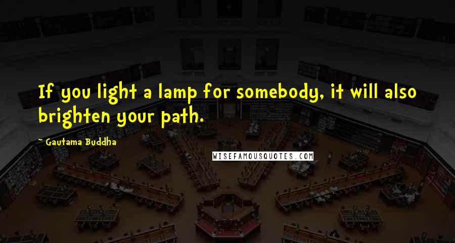 Gautama Buddha Quotes: If you light a lamp for somebody, it will also brighten your path.