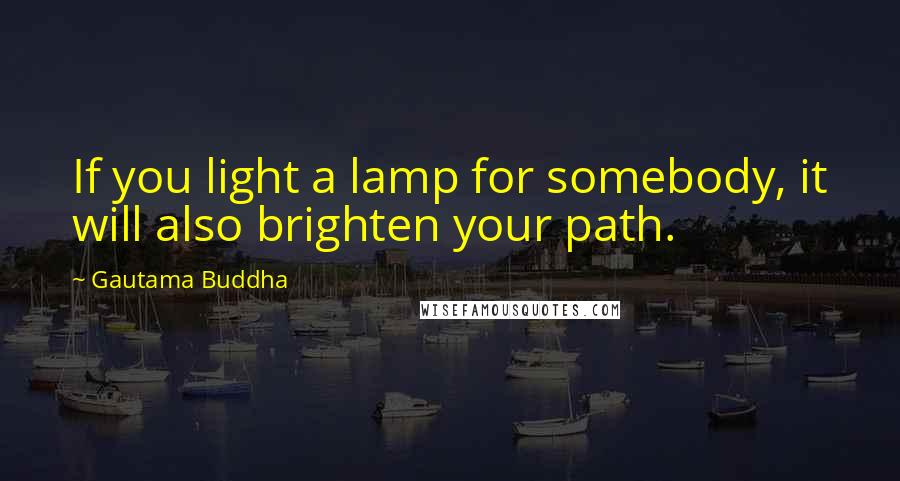 Gautama Buddha Quotes: If you light a lamp for somebody, it will also brighten your path.
