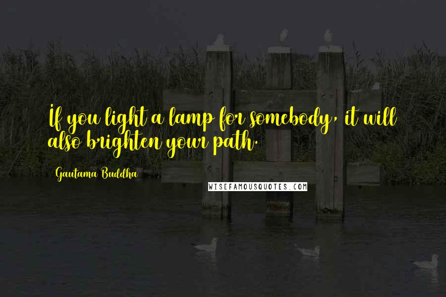 Gautama Buddha Quotes: If you light a lamp for somebody, it will also brighten your path.