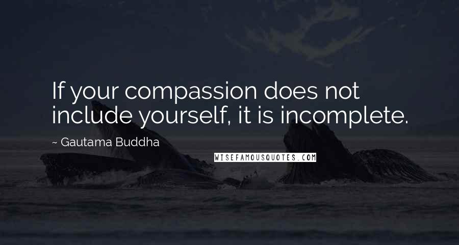 Gautama Buddha Quotes: If your compassion does not include yourself, it is incomplete.