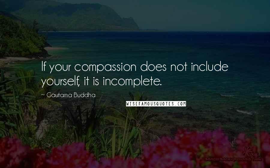 Gautama Buddha Quotes: If your compassion does not include yourself, it is incomplete.