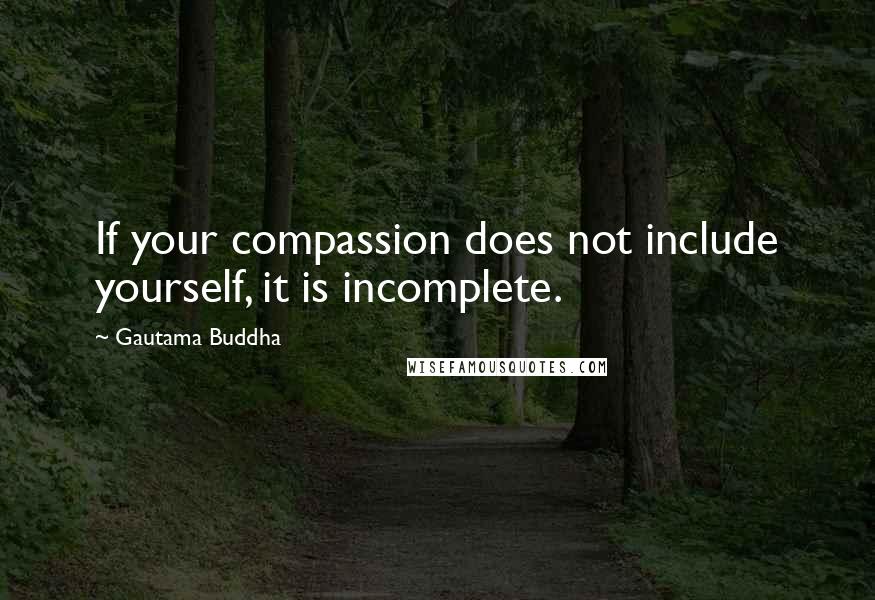 Gautama Buddha Quotes: If your compassion does not include yourself, it is incomplete.