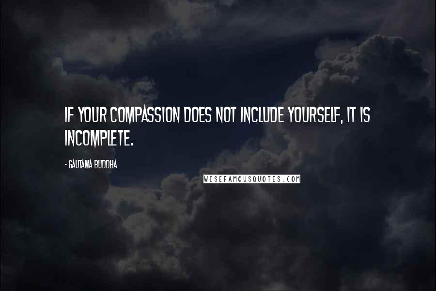 Gautama Buddha Quotes: If your compassion does not include yourself, it is incomplete.