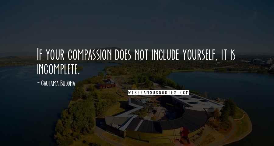 Gautama Buddha Quotes: If your compassion does not include yourself, it is incomplete.