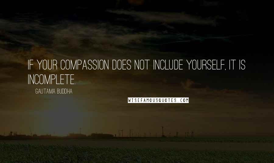 Gautama Buddha Quotes: If your compassion does not include yourself, it is incomplete.