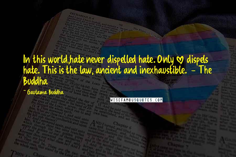 Gautama Buddha Quotes: In this world,hate never dispelled hate. Only love dispels hate. This is the law, ancient and inexhaustible. - The Buddha