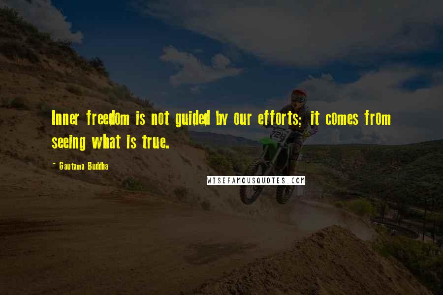Gautama Buddha Quotes: Inner freedom is not guided by our efforts; it comes from seeing what is true.