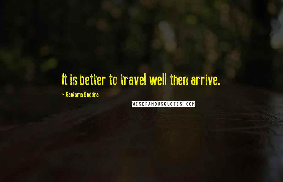 Gautama Buddha Quotes: It is better to travel well then arrive.