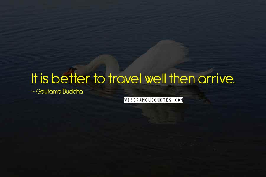 Gautama Buddha Quotes: It is better to travel well then arrive.