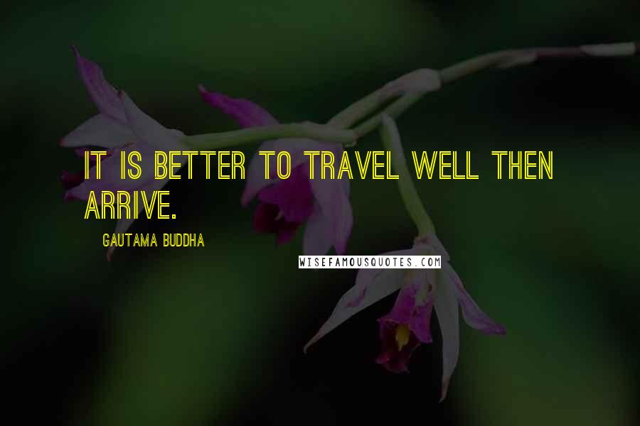 Gautama Buddha Quotes: It is better to travel well then arrive.