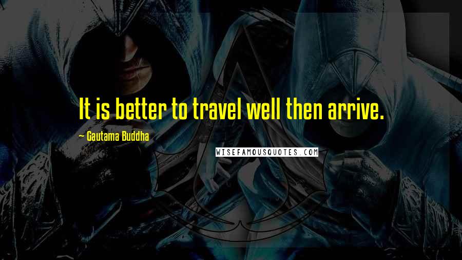 Gautama Buddha Quotes: It is better to travel well then arrive.