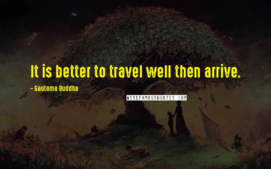 Gautama Buddha Quotes: It is better to travel well then arrive.