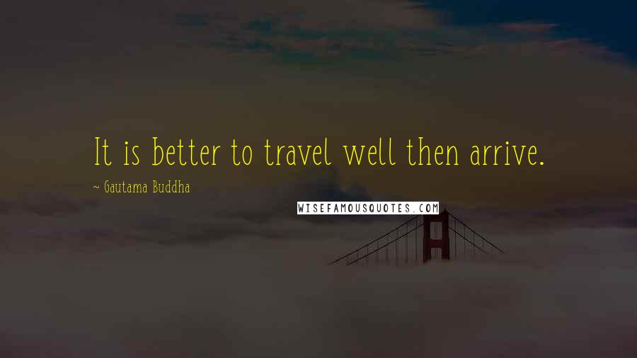 Gautama Buddha Quotes: It is better to travel well then arrive.