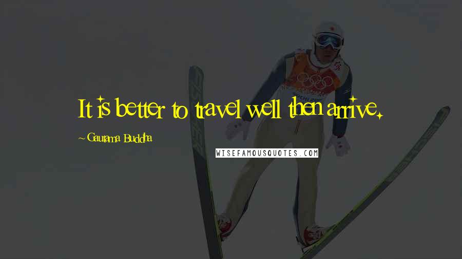 Gautama Buddha Quotes: It is better to travel well then arrive.