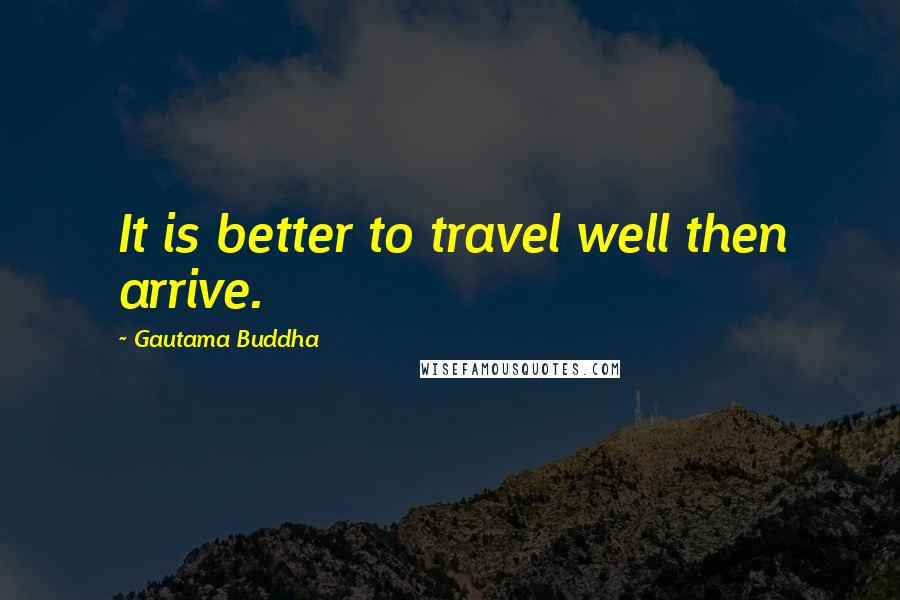 Gautama Buddha Quotes: It is better to travel well then arrive.