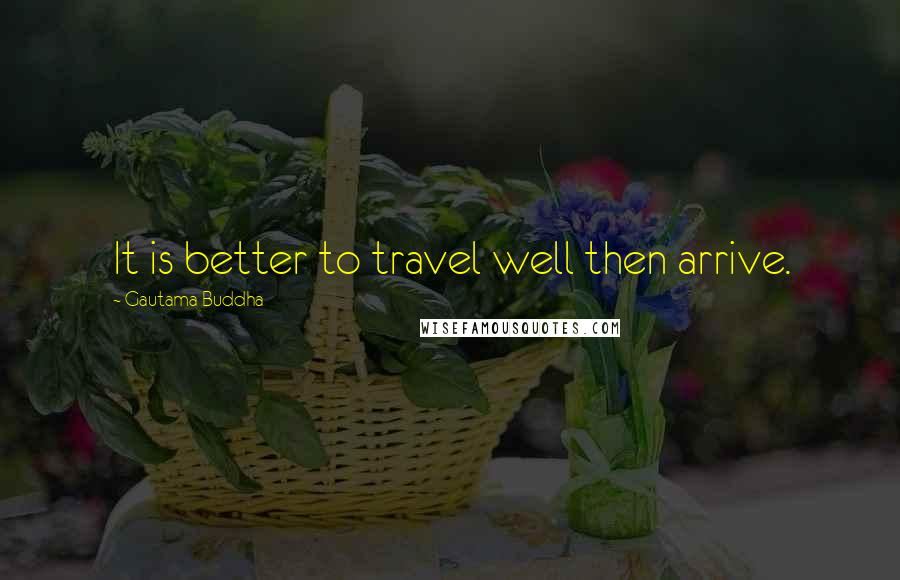 Gautama Buddha Quotes: It is better to travel well then arrive.