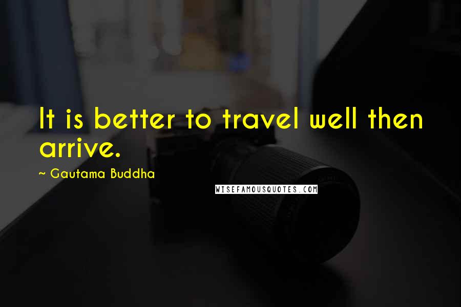 Gautama Buddha Quotes: It is better to travel well then arrive.