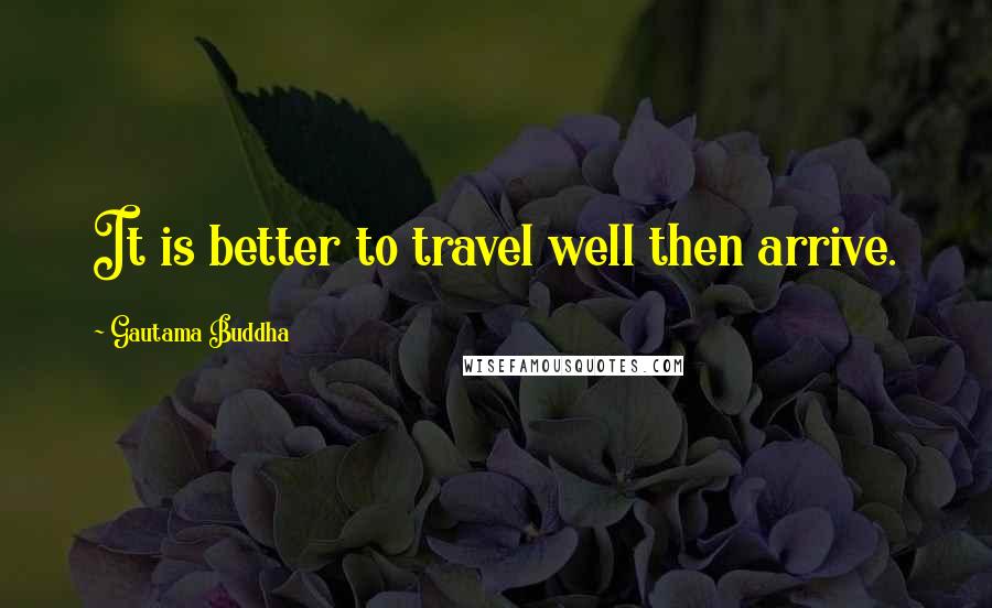 Gautama Buddha Quotes: It is better to travel well then arrive.