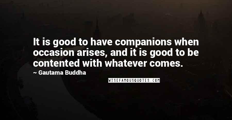 Gautama Buddha Quotes: It is good to have companions when occasion arises, and it is good to be contented with whatever comes.