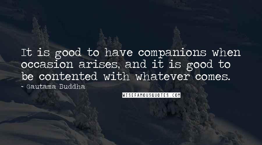 Gautama Buddha Quotes: It is good to have companions when occasion arises, and it is good to be contented with whatever comes.