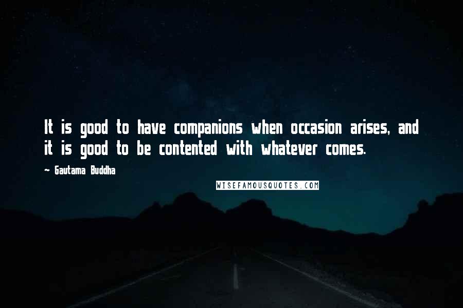 Gautama Buddha Quotes: It is good to have companions when occasion arises, and it is good to be contented with whatever comes.