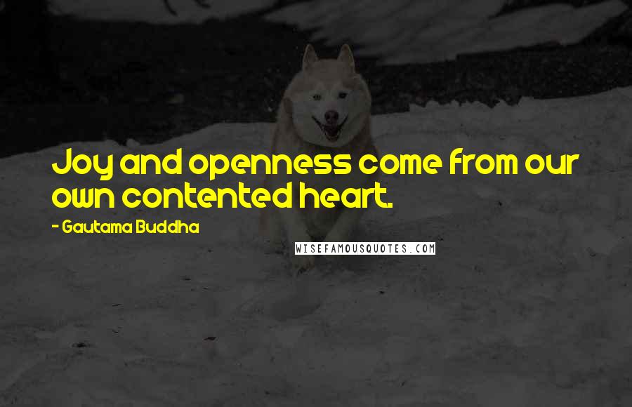 Gautama Buddha Quotes: Joy and openness come from our own contented heart.