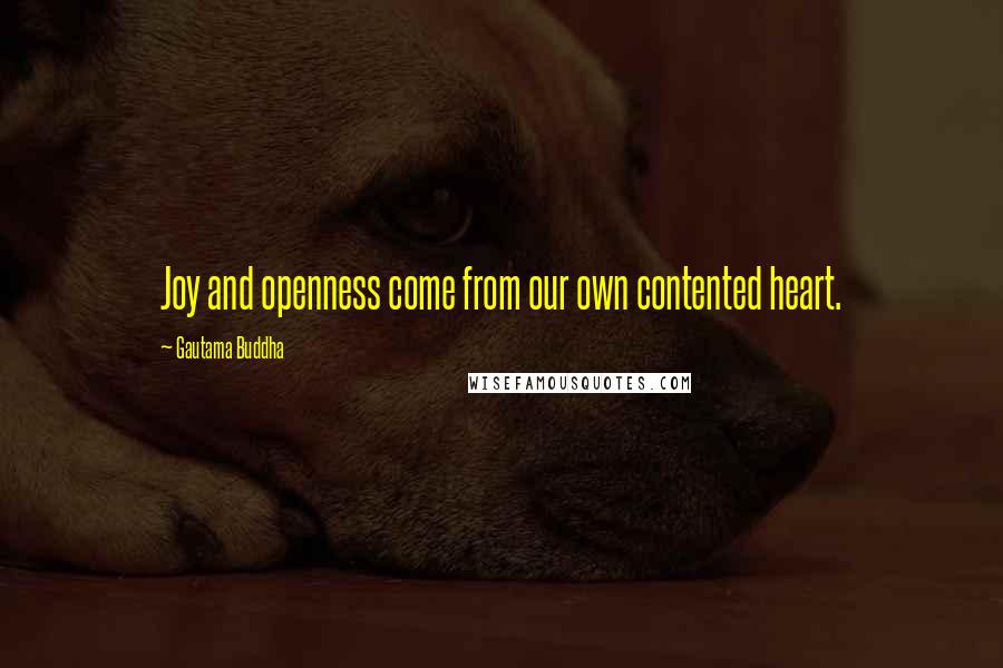 Gautama Buddha Quotes: Joy and openness come from our own contented heart.