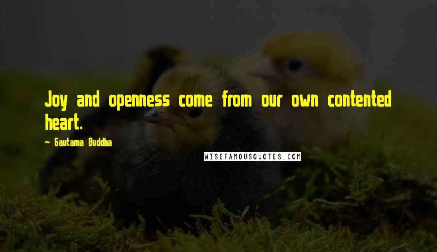 Gautama Buddha Quotes: Joy and openness come from our own contented heart.