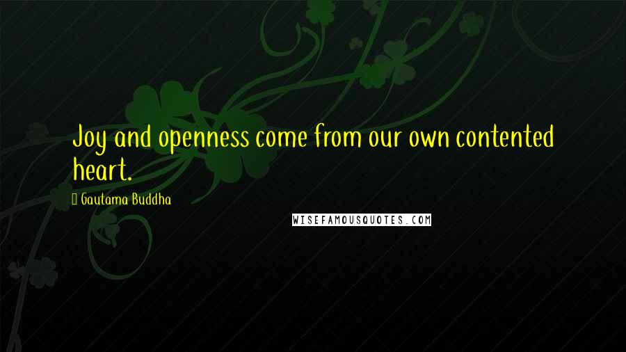 Gautama Buddha Quotes: Joy and openness come from our own contented heart.