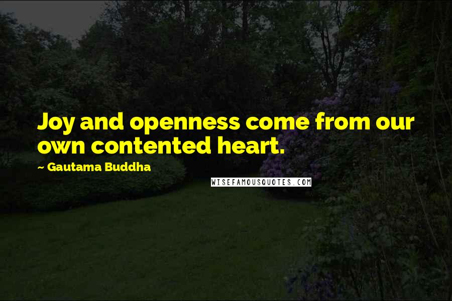 Gautama Buddha Quotes: Joy and openness come from our own contented heart.