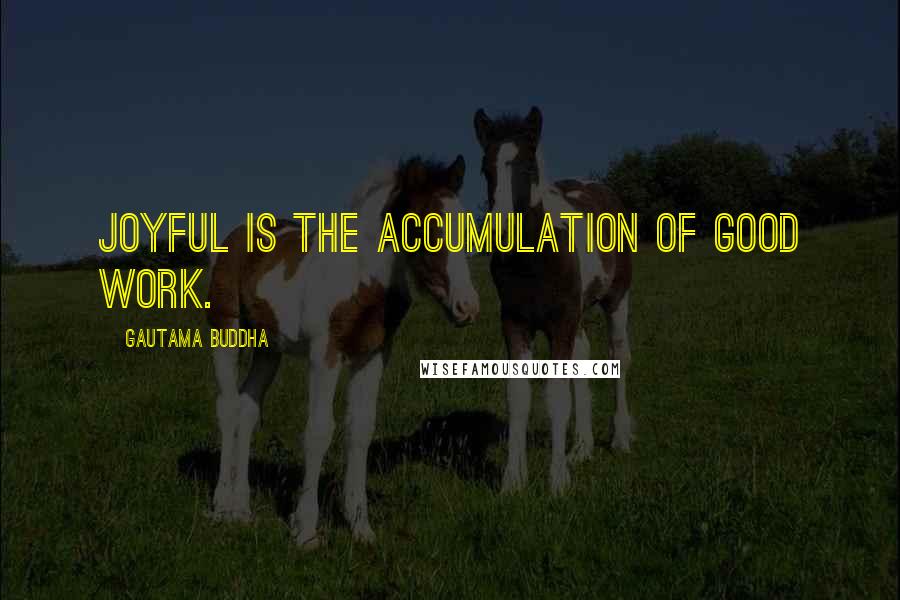 Gautama Buddha Quotes: Joyful is the accumulation of good work.