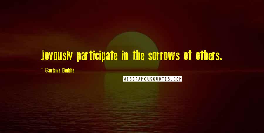 Gautama Buddha Quotes: Joyously participate in the sorrows of others.