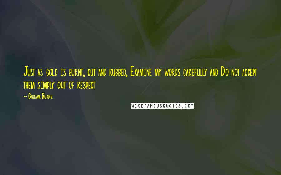 Gautama Buddha Quotes: Just as gold is burnt, cut and rubbed, Examine my words carefully and Do not accept them simply out of respect