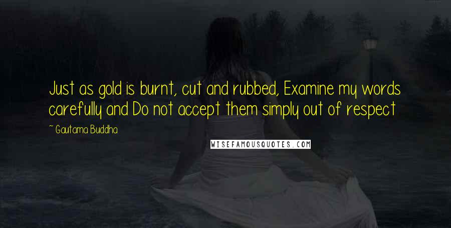 Gautama Buddha Quotes: Just as gold is burnt, cut and rubbed, Examine my words carefully and Do not accept them simply out of respect