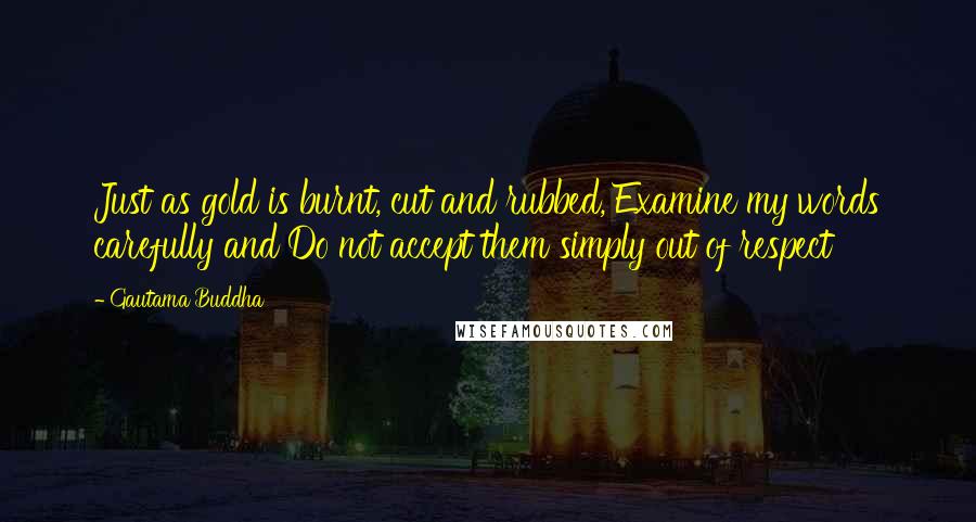 Gautama Buddha Quotes: Just as gold is burnt, cut and rubbed, Examine my words carefully and Do not accept them simply out of respect