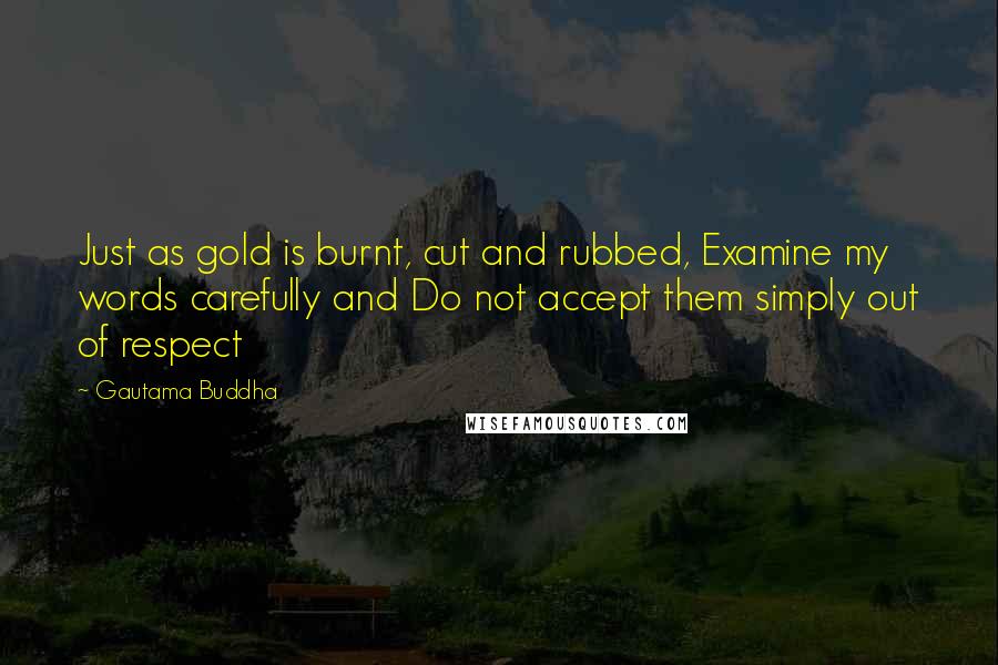 Gautama Buddha Quotes: Just as gold is burnt, cut and rubbed, Examine my words carefully and Do not accept them simply out of respect