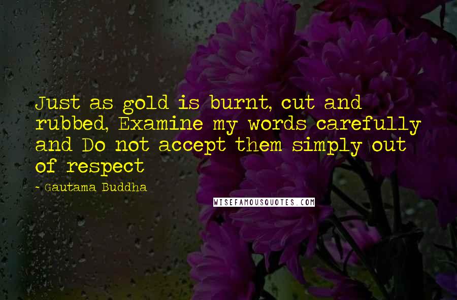 Gautama Buddha Quotes: Just as gold is burnt, cut and rubbed, Examine my words carefully and Do not accept them simply out of respect