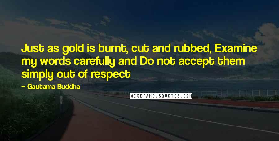 Gautama Buddha Quotes: Just as gold is burnt, cut and rubbed, Examine my words carefully and Do not accept them simply out of respect
