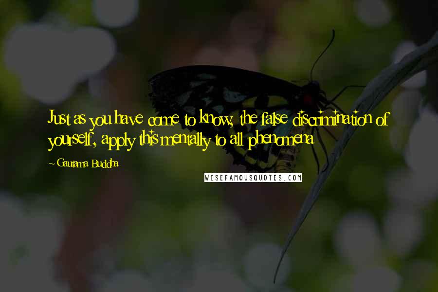 Gautama Buddha Quotes: Just as you have come to know, the false discrimination of yourself, apply this mentally to all phenomena